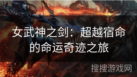 女武神之剑：超越宿命的命运奇迹之旅