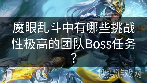 魔眼乱斗中有哪些挑战性极高的团队Boss任务？