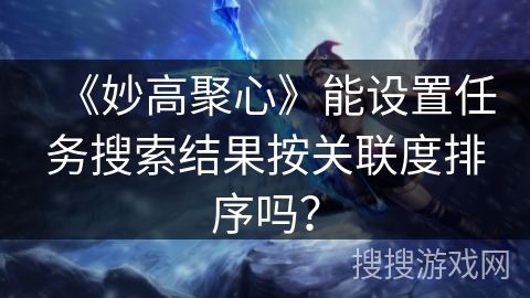 《妙高聚心》能设置任务搜索结果按关联度排序吗？