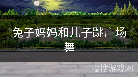 兔子妈妈和儿子跳广场舞