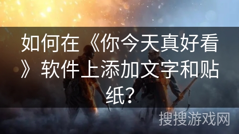 如何在《你今天真好看》软件上添加文字和贴纸？