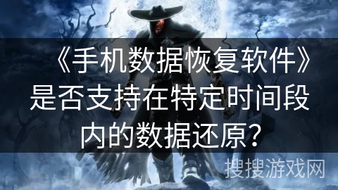 《手机数据恢复软件》是否支持在特定时间段内的数据还原？