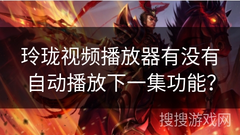 玲珑视频播放器有没有自动播放下一集功能？