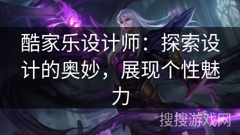 酷家乐设计师：探索设计的奥妙，展现个性魅力