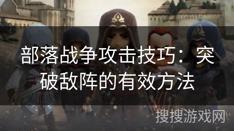 部落战争攻击技巧：突破敌阵的有效方法