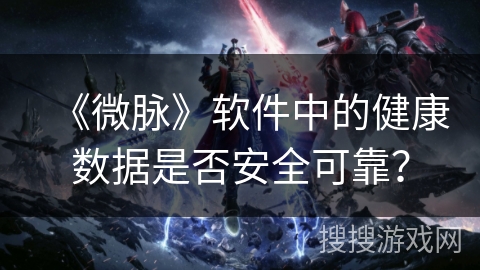 《微脉》软件中的健康数据是否安全可靠？