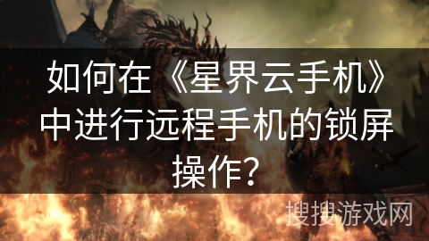 如何在《星界云手机》中进行远程手机的锁屏操作？