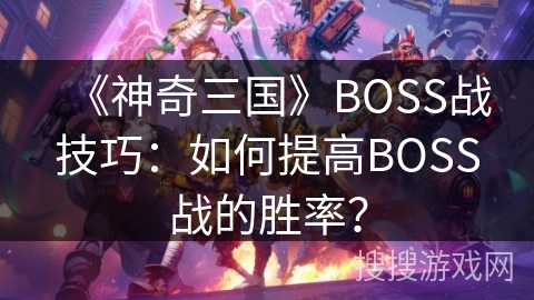 《神奇三国》BOSS战技巧：如何提高BOSS战的胜率？