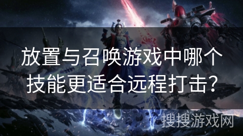 放置与召唤游戏中哪个技能更适合远程打击？