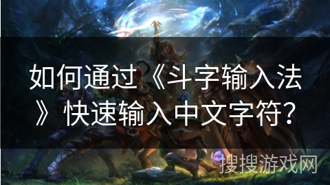 如何通过《斗字输入法》快速输入中文字符？