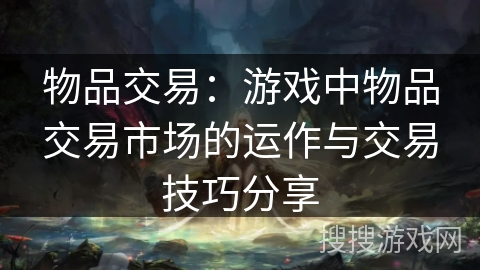 物品交易：游戏中物品交易市场的运作与交易技巧分享