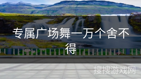 专属广场舞一万个舍不得