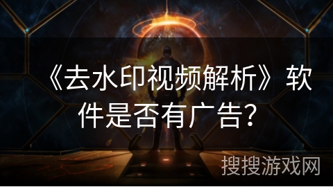 《去水印视频解析》软件是否有广告？