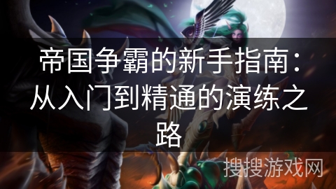 帝国争霸的新手指南：从入门到精通的演练之路