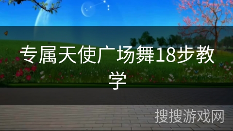 专属天使广场舞18步教学 专属天使广场舞18步教学