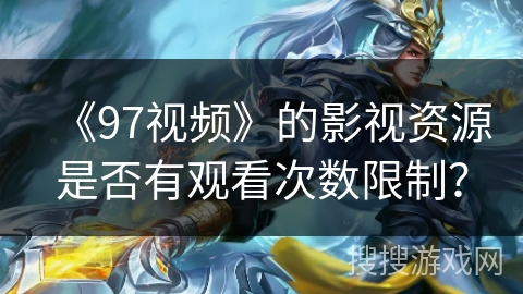 《97视频》的影视资源是否有观看次数限制？