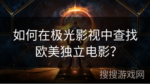 如何在极光影视中查找欧美独立电影？