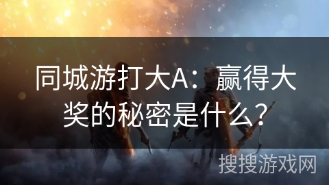 同城游打大A：赢得大奖的秘密是什么？