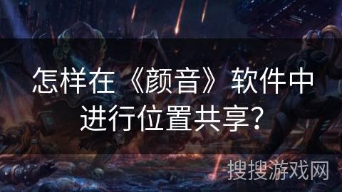 怎样在《颜音》软件中进行位置共享？