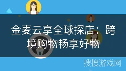 金麦云享全球探店:跨境购物畅享好物 金麦云享全球探店:跨境购物畅享好物