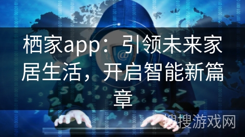 栖家app：引领未来家居生活，开启智能新篇章