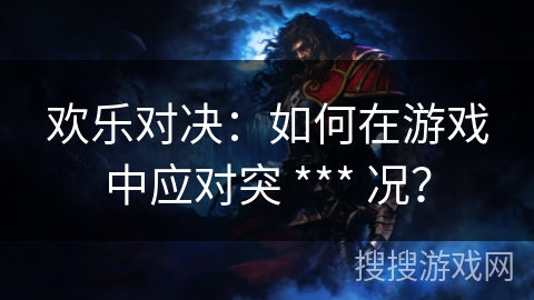 欢乐对决：如何在游戏中应对突 *** 况？