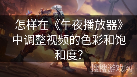 怎样在《午夜播放器》中调整视频的色彩和饱和度？
