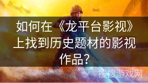 如何在《龙平台影视》上找到历史题材的影视作品？