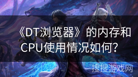 《DT浏览器》的内存和CPU使用情况如何？