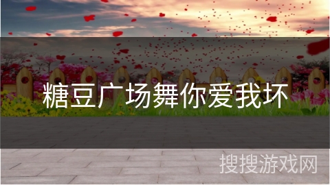 糖豆广场舞你爱我坏 糖豆广场舞你爱我坏