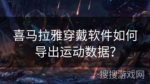 喜马拉雅穿戴软件如何导出运动数据？