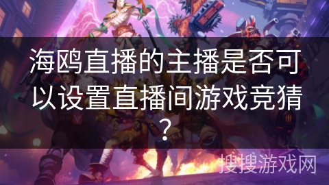 海鸥直播的主播是否可以设置直播间游戏竞猜？