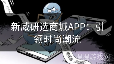 新威研选商城APP：引领时尚潮流