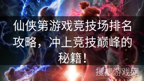 仙侠第游戏竞技场排名攻略，冲上竞技巅峰的秘籍！