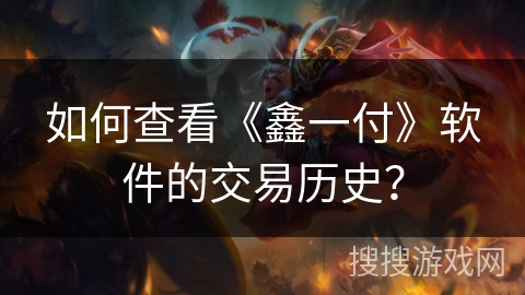 如何查看《鑫一付》软件的交易历史？