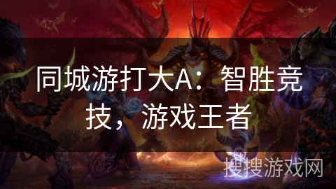 同城游打大A：智胜竞技，游戏王者