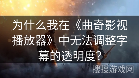 为什么我在《曲奇影视播放器》中无法调整字幕的透明度？