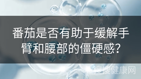 番茄是否有助于缓解手臂和腰部的僵硬感？