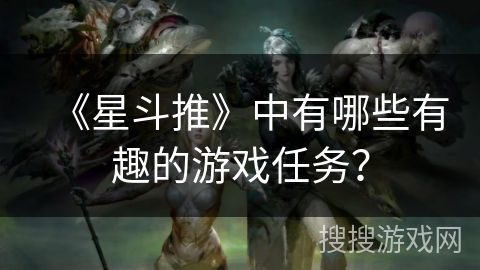 《星斗推》中有哪些有趣的游戏任务？