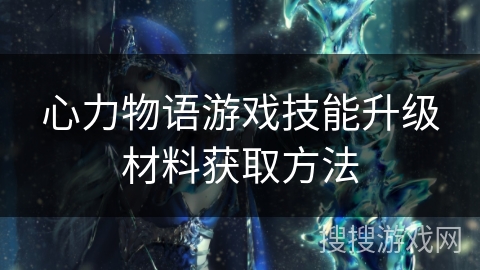 心力物语游戏技能升级材料获取方法