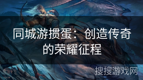 同城游掼蛋：创造传奇的荣耀征程