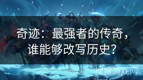 奇迹：最强者的传奇，谁能够改写历史？