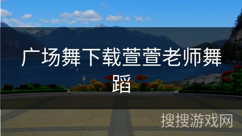 广场舞下载萱萱老师舞蹈