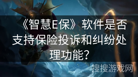 《智慧E保》软件是否支持保险投诉和纠纷处理功能？