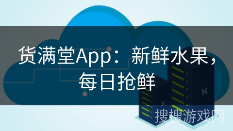货满堂App：新鲜水果，每日抢鲜