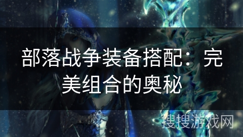 部落战争装备搭配：完美组合的奥秘