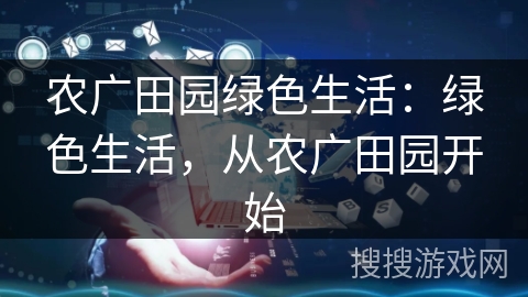 农广田园绿色生活：绿色生活，从农广田园开始