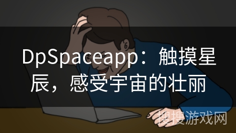 DpSpaceapp：触摸星辰，感受宇宙的壮丽