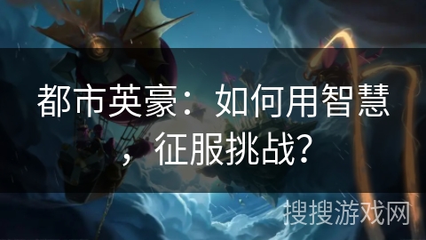 都市英豪：如何用智慧，征服挑战？