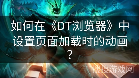 如何在《DT浏览器》中设置页面加载时的动画？